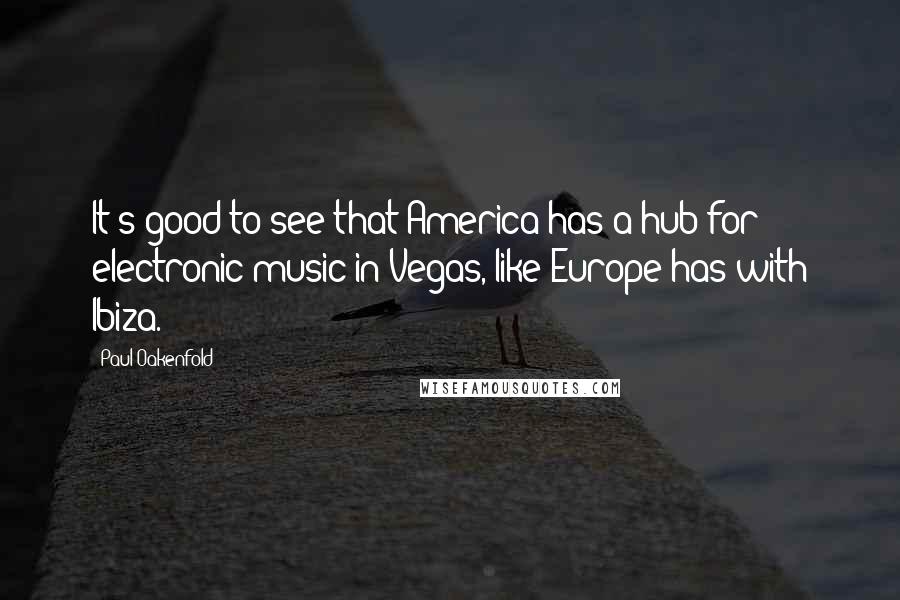 Paul Oakenfold Quotes: It's good to see that America has a hub for electronic music in Vegas, like Europe has with Ibiza.