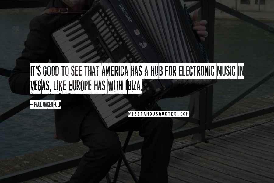 Paul Oakenfold Quotes: It's good to see that America has a hub for electronic music in Vegas, like Europe has with Ibiza.