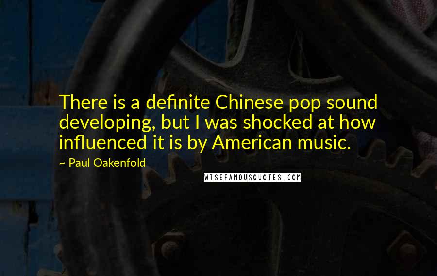 Paul Oakenfold Quotes: There is a definite Chinese pop sound developing, but I was shocked at how influenced it is by American music.