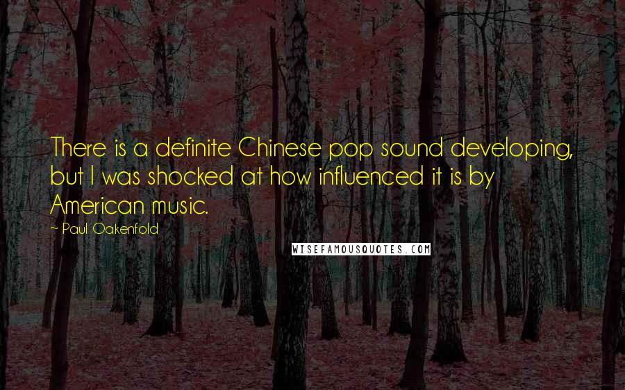 Paul Oakenfold Quotes: There is a definite Chinese pop sound developing, but I was shocked at how influenced it is by American music.