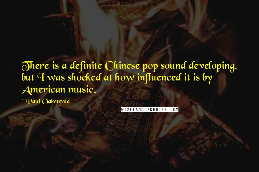 Paul Oakenfold Quotes: There is a definite Chinese pop sound developing, but I was shocked at how influenced it is by American music.