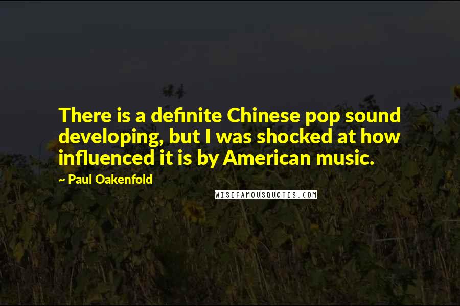 Paul Oakenfold Quotes: There is a definite Chinese pop sound developing, but I was shocked at how influenced it is by American music.