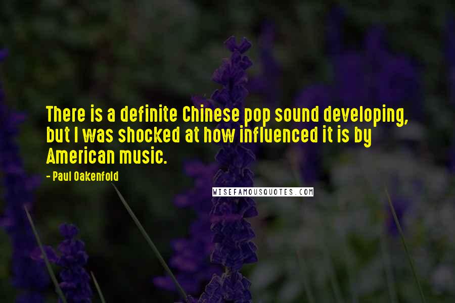 Paul Oakenfold Quotes: There is a definite Chinese pop sound developing, but I was shocked at how influenced it is by American music.