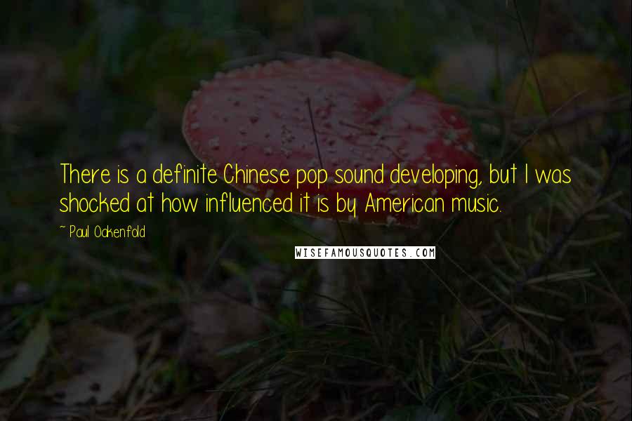 Paul Oakenfold Quotes: There is a definite Chinese pop sound developing, but I was shocked at how influenced it is by American music.