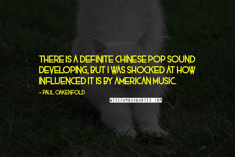 Paul Oakenfold Quotes: There is a definite Chinese pop sound developing, but I was shocked at how influenced it is by American music.