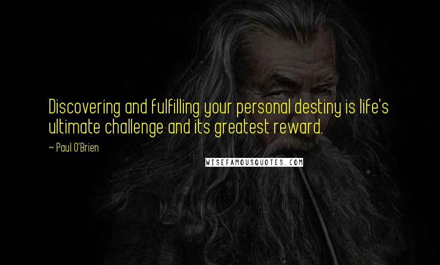 Paul O'Brien Quotes: Discovering and fulfilling your personal destiny is life's ultimate challenge and its greatest reward.