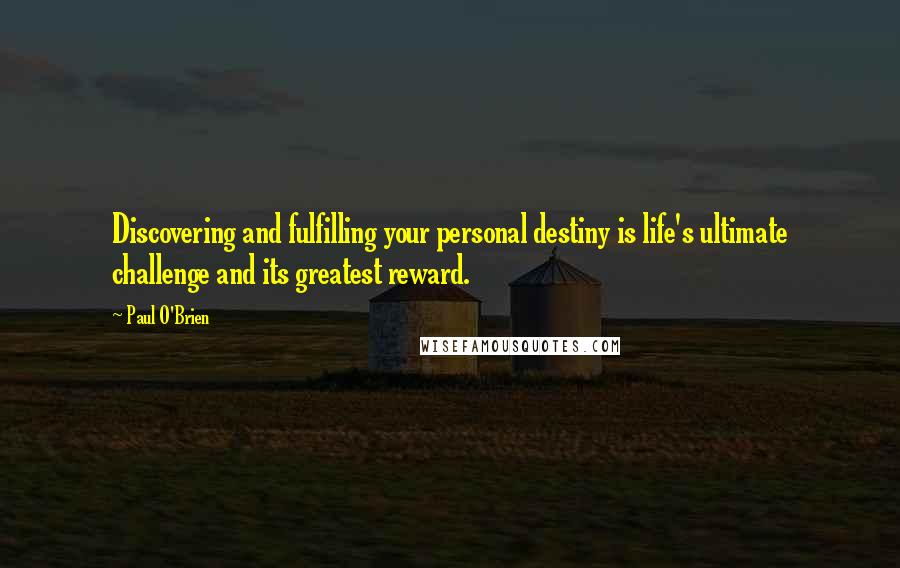 Paul O'Brien Quotes: Discovering and fulfilling your personal destiny is life's ultimate challenge and its greatest reward.