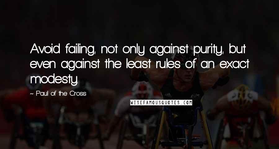 Paul Of The Cross Quotes: Avoid failing, not only against purity, but even against the least rules of an exact modesty.