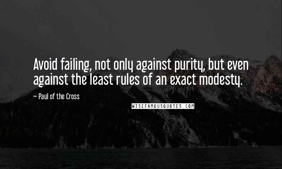 Paul Of The Cross Quotes: Avoid failing, not only against purity, but even against the least rules of an exact modesty.