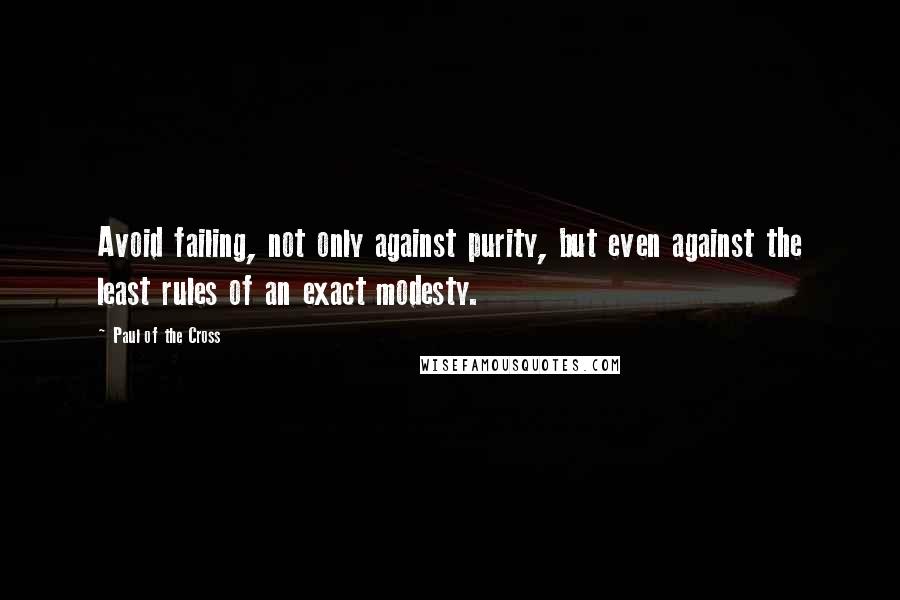 Paul Of The Cross Quotes: Avoid failing, not only against purity, but even against the least rules of an exact modesty.