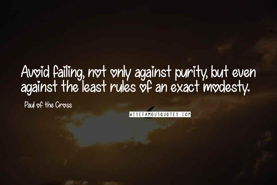 Paul Of The Cross Quotes: Avoid failing, not only against purity, but even against the least rules of an exact modesty.