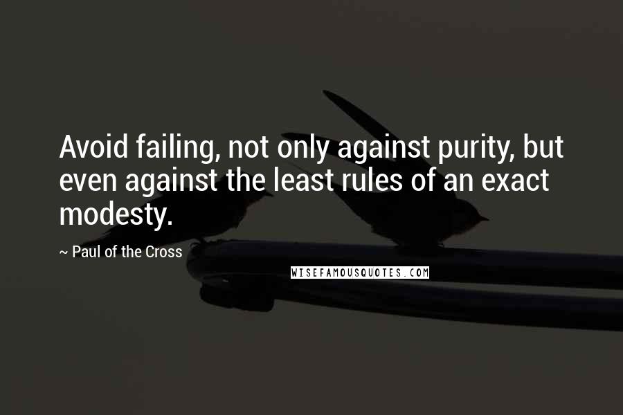 Paul Of The Cross Quotes: Avoid failing, not only against purity, but even against the least rules of an exact modesty.