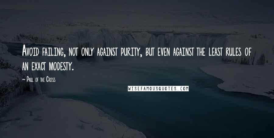 Paul Of The Cross Quotes: Avoid failing, not only against purity, but even against the least rules of an exact modesty.