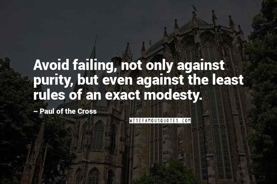 Paul Of The Cross Quotes: Avoid failing, not only against purity, but even against the least rules of an exact modesty.