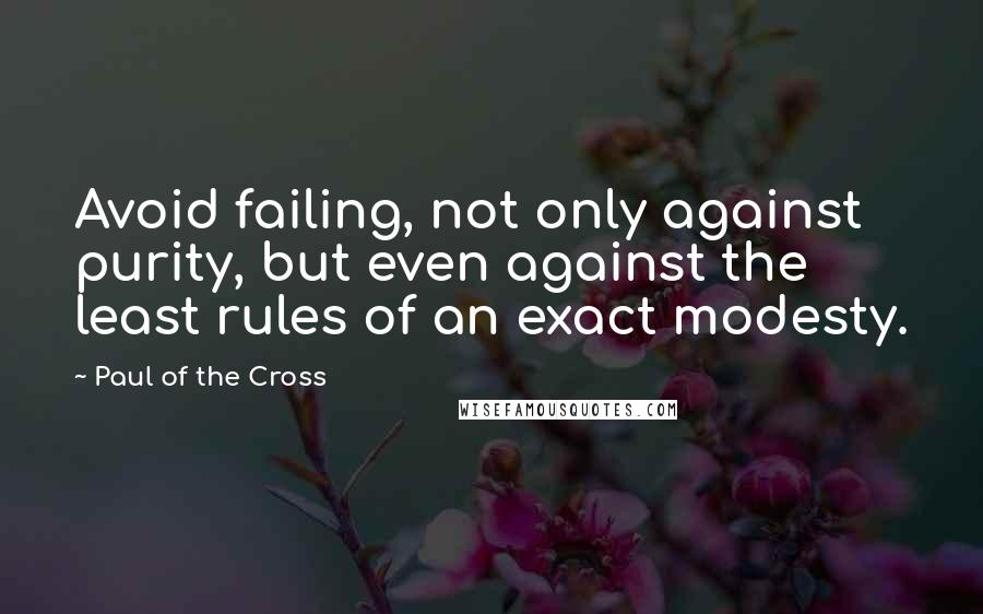 Paul Of The Cross Quotes: Avoid failing, not only against purity, but even against the least rules of an exact modesty.