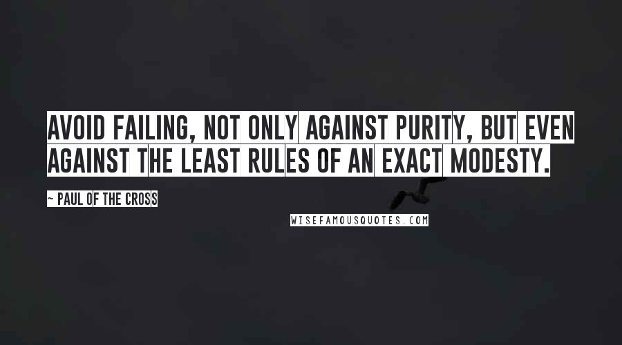 Paul Of The Cross Quotes: Avoid failing, not only against purity, but even against the least rules of an exact modesty.