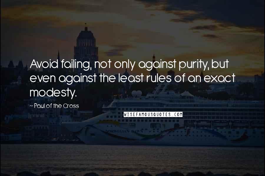 Paul Of The Cross Quotes: Avoid failing, not only against purity, but even against the least rules of an exact modesty.