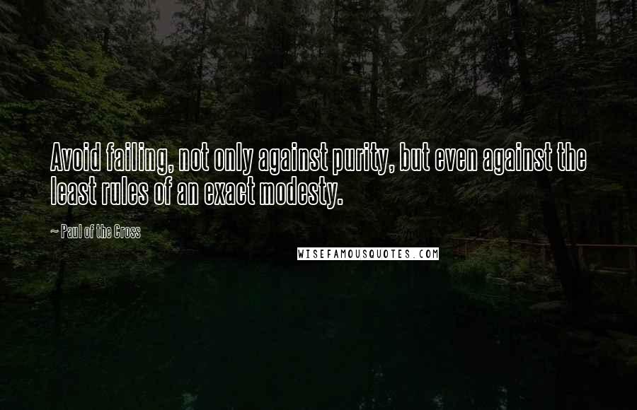 Paul Of The Cross Quotes: Avoid failing, not only against purity, but even against the least rules of an exact modesty.