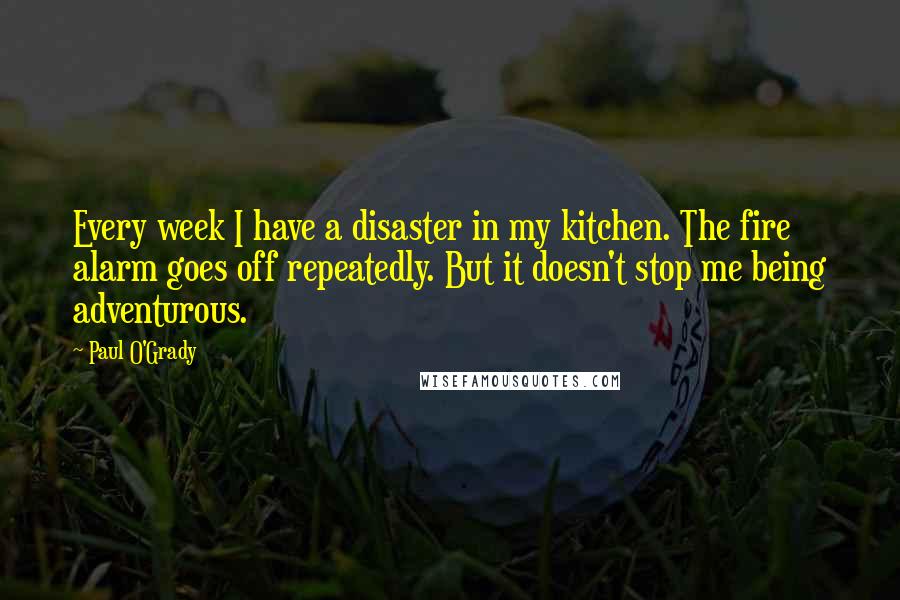 Paul O'Grady Quotes: Every week I have a disaster in my kitchen. The fire alarm goes off repeatedly. But it doesn't stop me being adventurous.