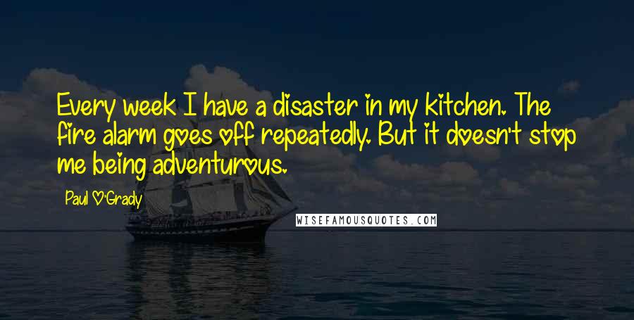 Paul O'Grady Quotes: Every week I have a disaster in my kitchen. The fire alarm goes off repeatedly. But it doesn't stop me being adventurous.