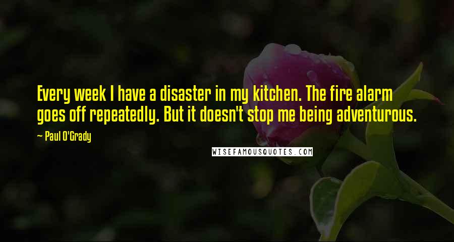 Paul O'Grady Quotes: Every week I have a disaster in my kitchen. The fire alarm goes off repeatedly. But it doesn't stop me being adventurous.