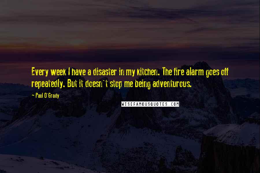 Paul O'Grady Quotes: Every week I have a disaster in my kitchen. The fire alarm goes off repeatedly. But it doesn't stop me being adventurous.