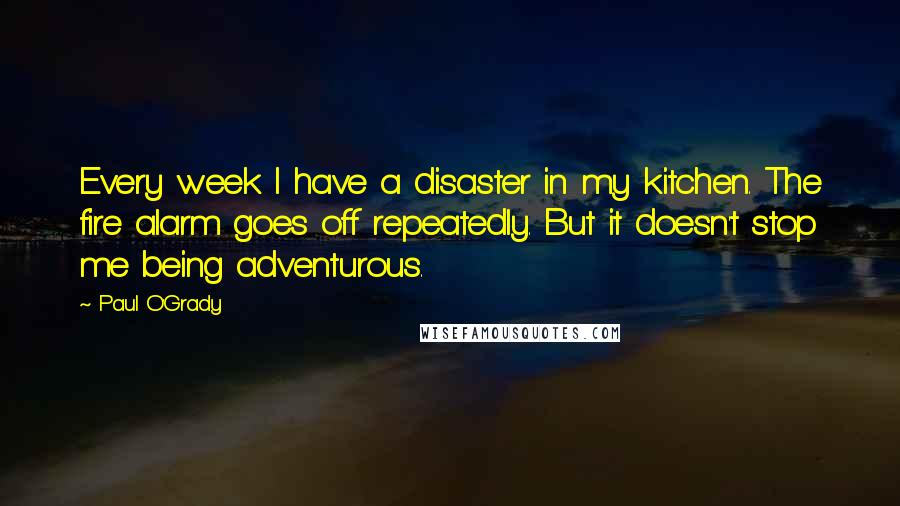 Paul O'Grady Quotes: Every week I have a disaster in my kitchen. The fire alarm goes off repeatedly. But it doesn't stop me being adventurous.