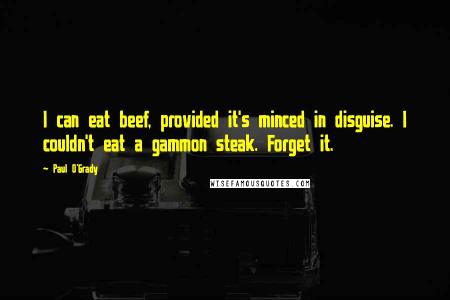 Paul O'Grady Quotes: I can eat beef, provided it's minced in disguise. I couldn't eat a gammon steak. Forget it.