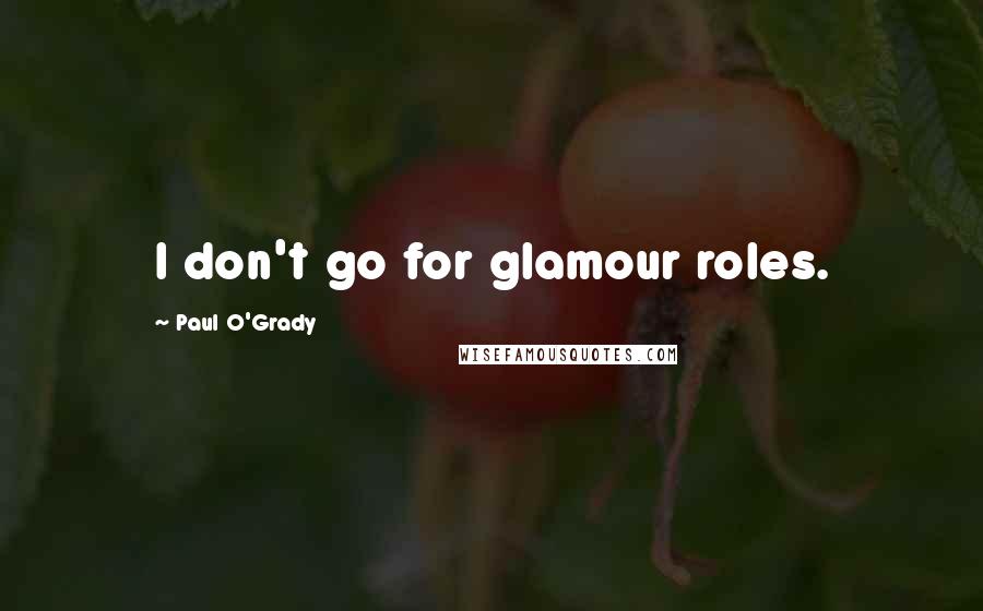 Paul O'Grady Quotes: I don't go for glamour roles.