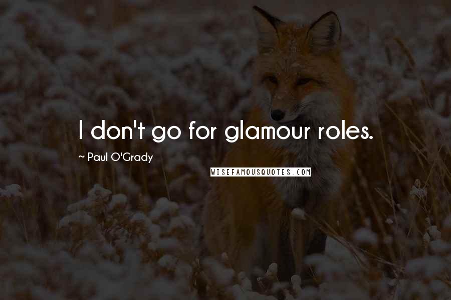 Paul O'Grady Quotes: I don't go for glamour roles.