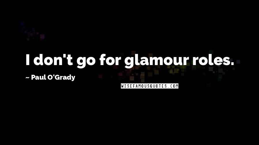 Paul O'Grady Quotes: I don't go for glamour roles.