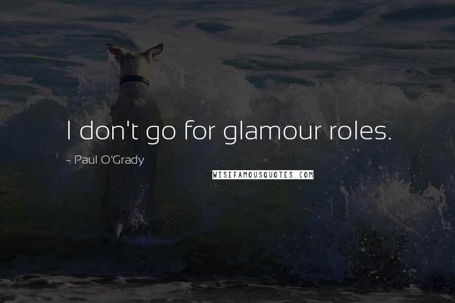 Paul O'Grady Quotes: I don't go for glamour roles.