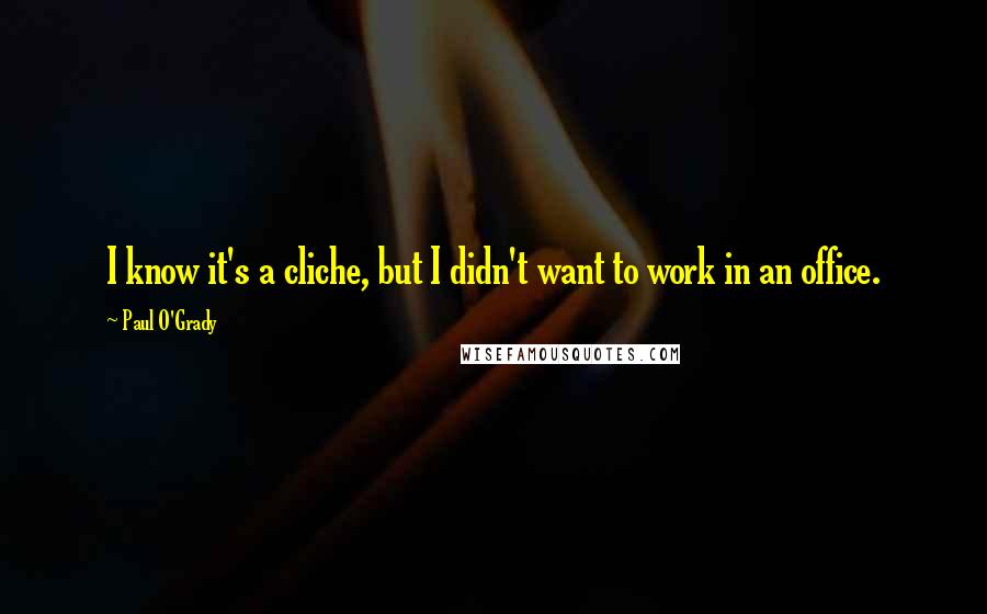 Paul O'Grady Quotes: I know it's a cliche, but I didn't want to work in an office.