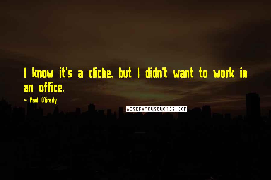 Paul O'Grady Quotes: I know it's a cliche, but I didn't want to work in an office.