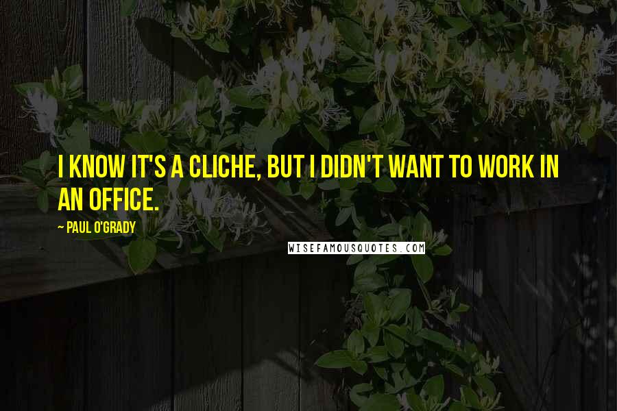 Paul O'Grady Quotes: I know it's a cliche, but I didn't want to work in an office.