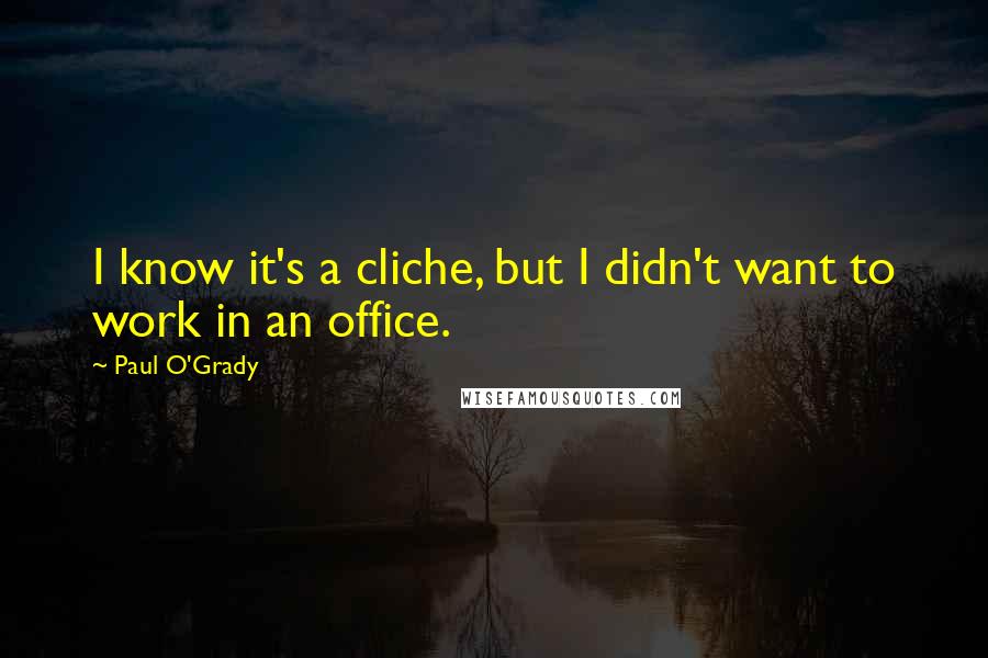 Paul O'Grady Quotes: I know it's a cliche, but I didn't want to work in an office.