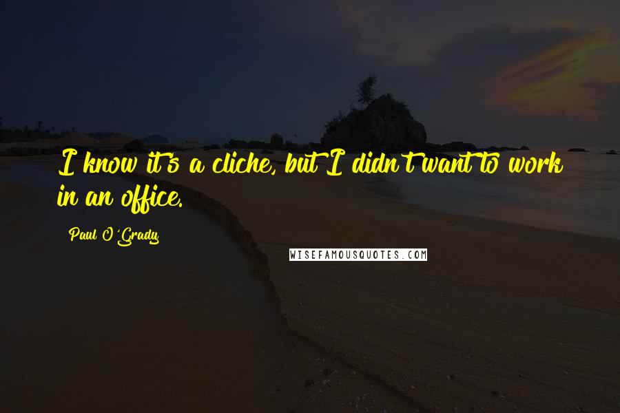 Paul O'Grady Quotes: I know it's a cliche, but I didn't want to work in an office.