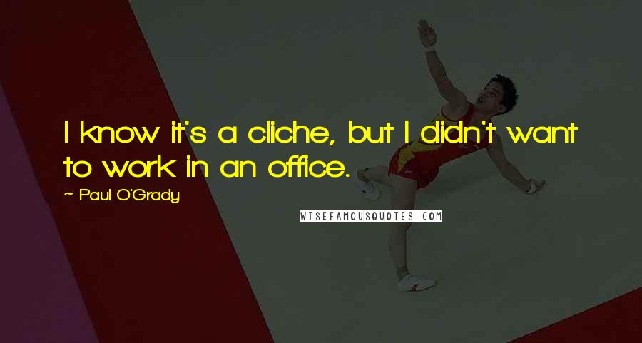 Paul O'Grady Quotes: I know it's a cliche, but I didn't want to work in an office.