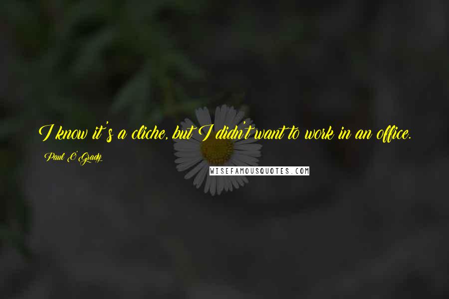 Paul O'Grady Quotes: I know it's a cliche, but I didn't want to work in an office.