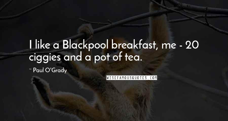 Paul O'Grady Quotes: I like a Blackpool breakfast, me - 20 ciggies and a pot of tea.