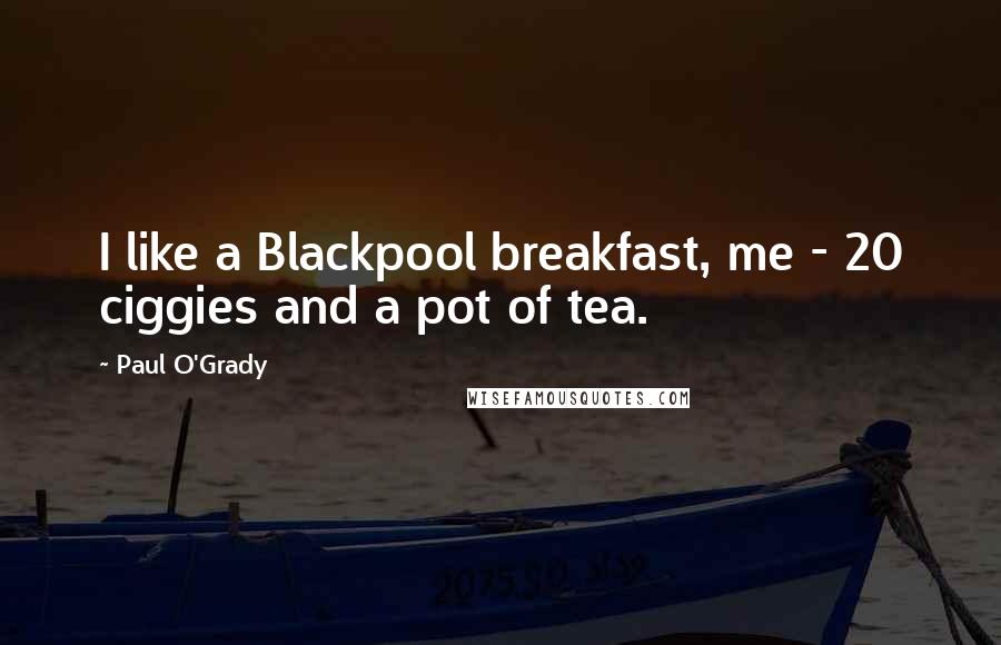 Paul O'Grady Quotes: I like a Blackpool breakfast, me - 20 ciggies and a pot of tea.