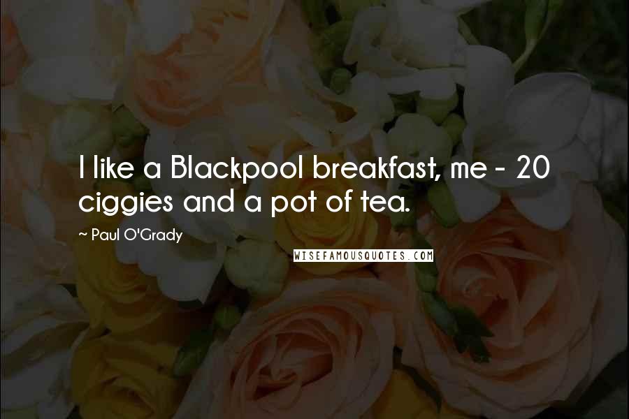 Paul O'Grady Quotes: I like a Blackpool breakfast, me - 20 ciggies and a pot of tea.