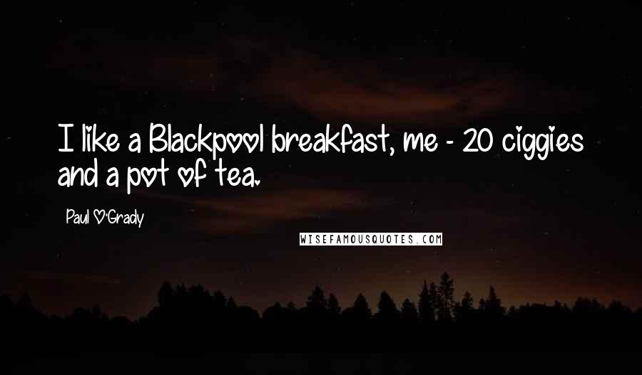 Paul O'Grady Quotes: I like a Blackpool breakfast, me - 20 ciggies and a pot of tea.