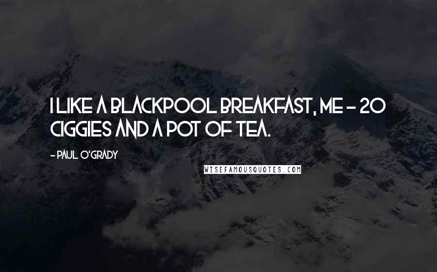 Paul O'Grady Quotes: I like a Blackpool breakfast, me - 20 ciggies and a pot of tea.