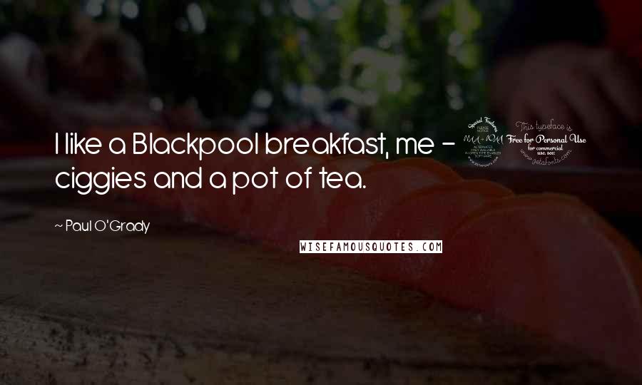 Paul O'Grady Quotes: I like a Blackpool breakfast, me - 20 ciggies and a pot of tea.