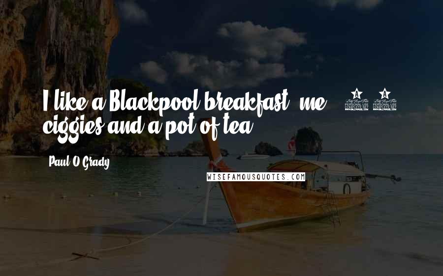 Paul O'Grady Quotes: I like a Blackpool breakfast, me - 20 ciggies and a pot of tea.