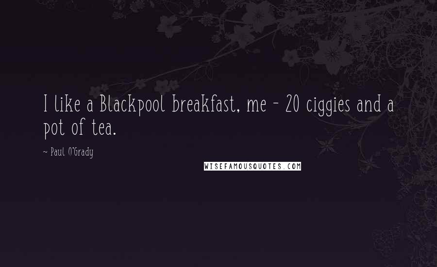 Paul O'Grady Quotes: I like a Blackpool breakfast, me - 20 ciggies and a pot of tea.