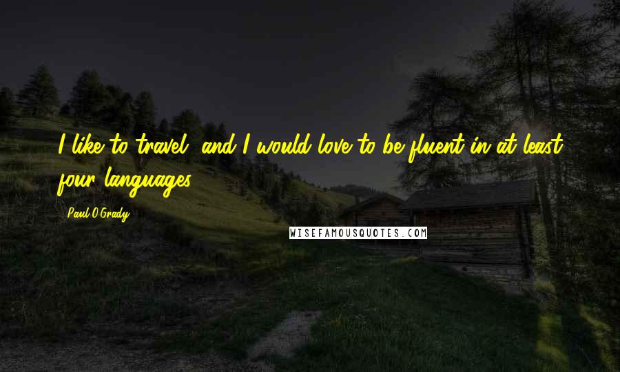 Paul O'Grady Quotes: I like to travel, and I would love to be fluent in at least four languages.