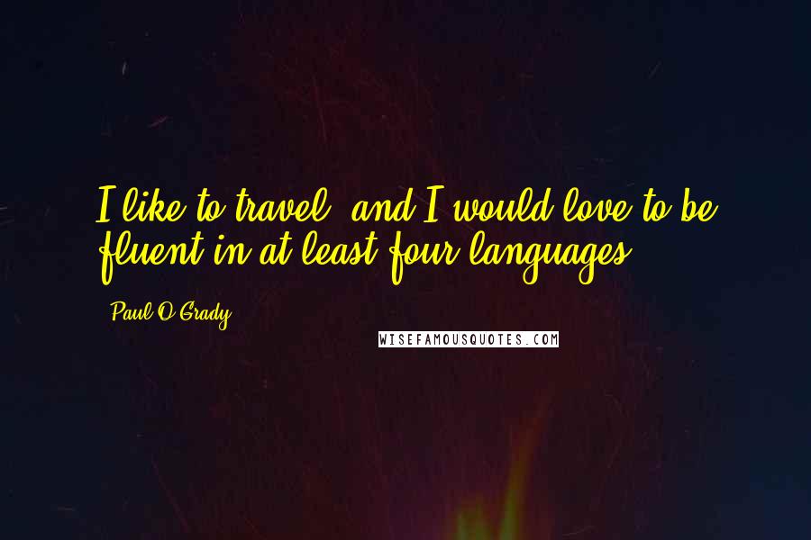 Paul O'Grady Quotes: I like to travel, and I would love to be fluent in at least four languages.