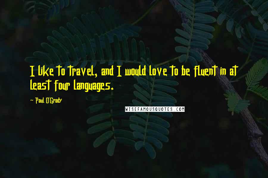 Paul O'Grady Quotes: I like to travel, and I would love to be fluent in at least four languages.